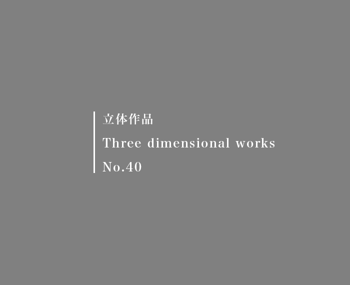 立体作品　Three-dimensional works